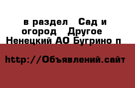  в раздел : Сад и огород » Другое . Ненецкий АО,Бугрино п.